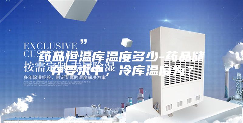藥品恒溫庫溫度多少-藥品儲存要求中，冷庫溫度為？