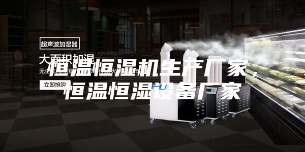 恒溫恒濕機(jī)生產(chǎn)廠家，恒溫恒濕設(shè)備廠家
