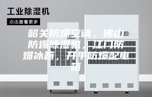 韶關(guān)防爆空調(diào)，佛山防爆除濕機，江門防爆冰箱，開平防爆配電箱