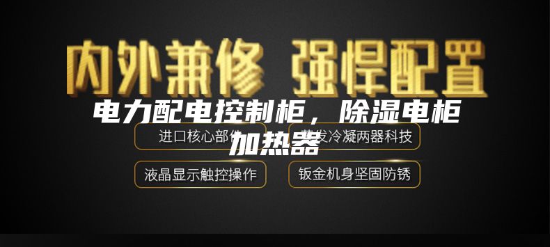 電力配電控制柜，除濕電柜加熱器