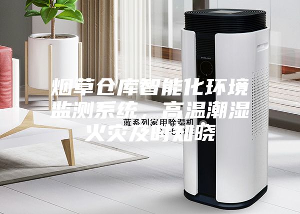 煙草倉(cāng)庫(kù)智能化環(huán)境監(jiān)測(cè)系統(tǒng)，高溫潮濕火災(zāi)及時(shí)知曉