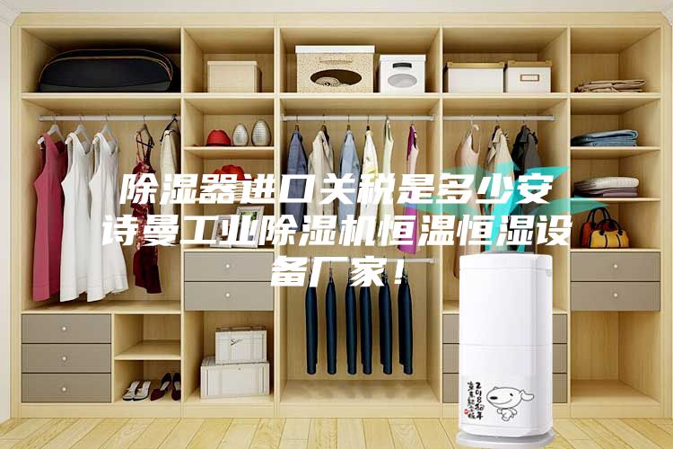 除濕器進口關(guān)稅是多少安詩曼工業(yè)除濕機恒溫恒濕設(shè)備廠家！