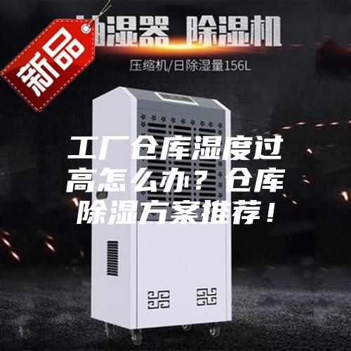 工廠倉(cāng)庫(kù)濕度過(guò)高怎么辦？倉(cāng)庫(kù)除濕方案推薦！