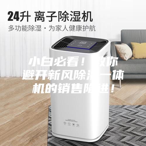 小白必看！教你避開新風(fēng)除濕一體機(jī)的銷售陷進(jìn)！