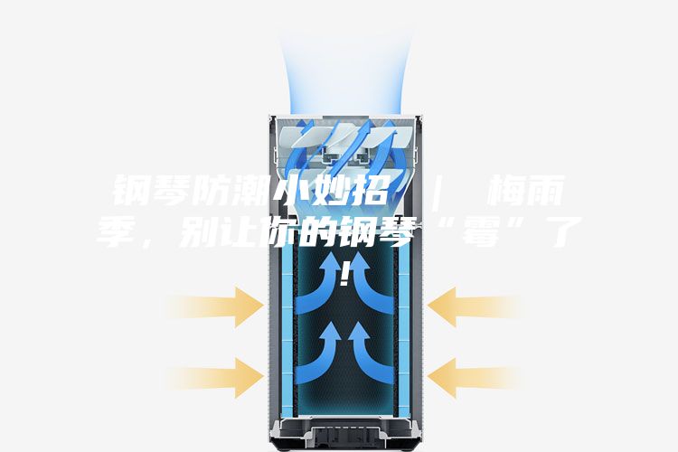 鋼琴防潮小妙招 ｜ 梅雨季，別讓你的鋼琴“霉”了！