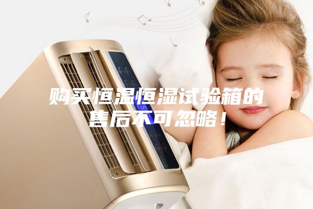 購買恒溫恒濕試驗箱的售后不可忽略！