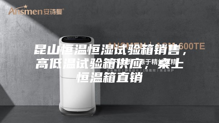 昆山恒溫恒濕試驗(yàn)箱銷售，高低溫試驗(yàn)箱供應(yīng)，桌上恒溫箱直銷