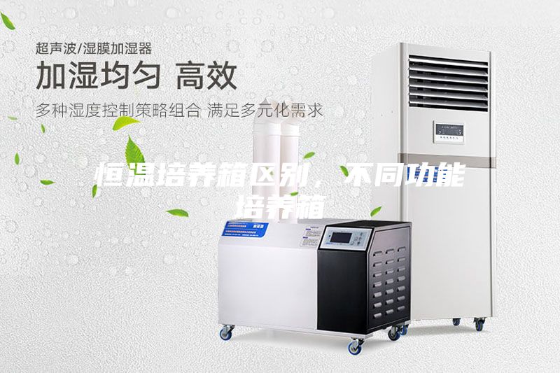 恒溫培養(yǎng)箱區(qū)別，不同功能培養(yǎng)箱