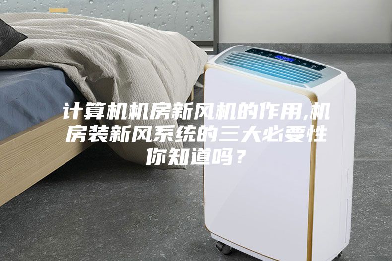 計算機(jī)機(jī)房新風(fēng)機(jī)的作用,機(jī)房裝新風(fēng)系統(tǒng)的三大必要性你知道嗎？