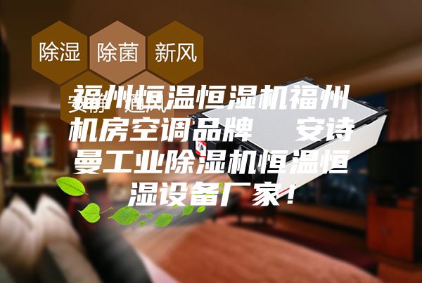 福州恒溫恒濕機(jī)福州機(jī)房空調(diào)品牌  安詩曼工業(yè)除濕機(jī)恒溫恒濕設(shè)備廠家！
