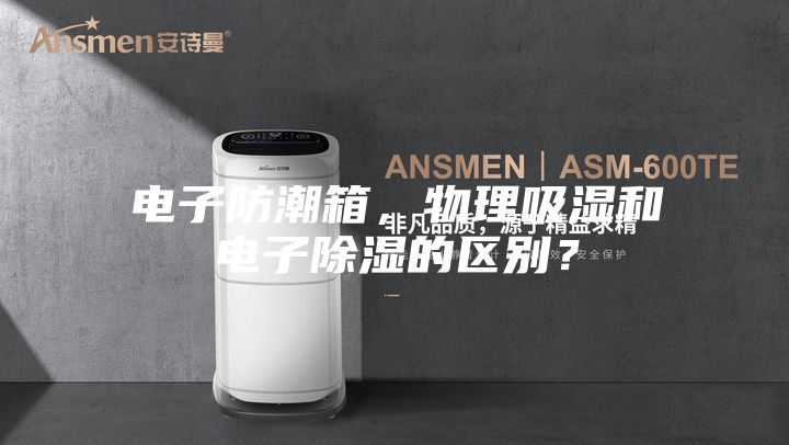 電子防潮箱，物理吸濕和電子除濕的區(qū)別？