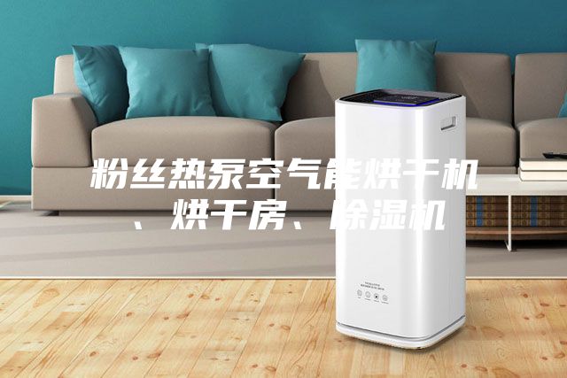 粉絲熱泵空氣能烘干機、烘干房、除濕機