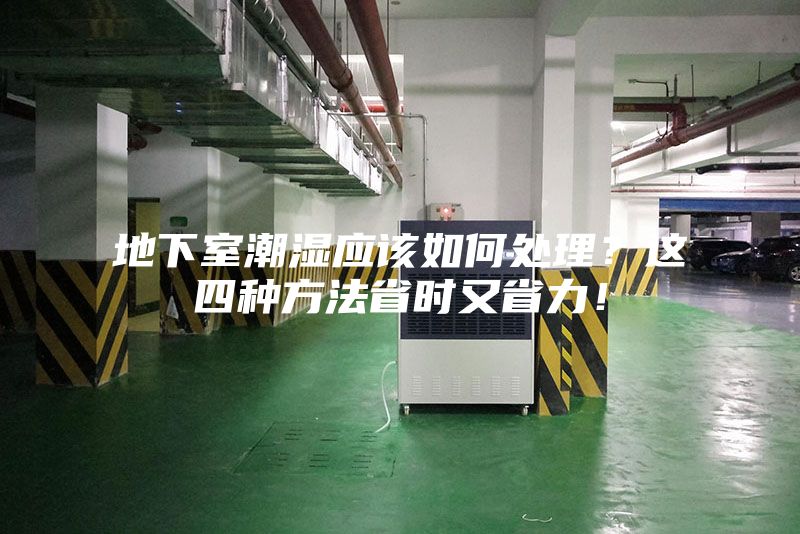 地下室潮濕應(yīng)該如何處理？這四種方法省時(shí)又省力！
