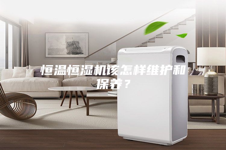 恒溫恒濕機(jī)該怎樣維護(hù)和保養(yǎng)？