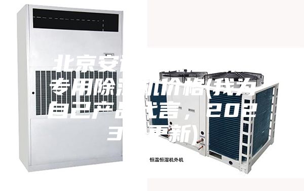 北京安詩曼低溫低濕專用除濕機價格(我為自己產(chǎn)品代言，2023已更新)