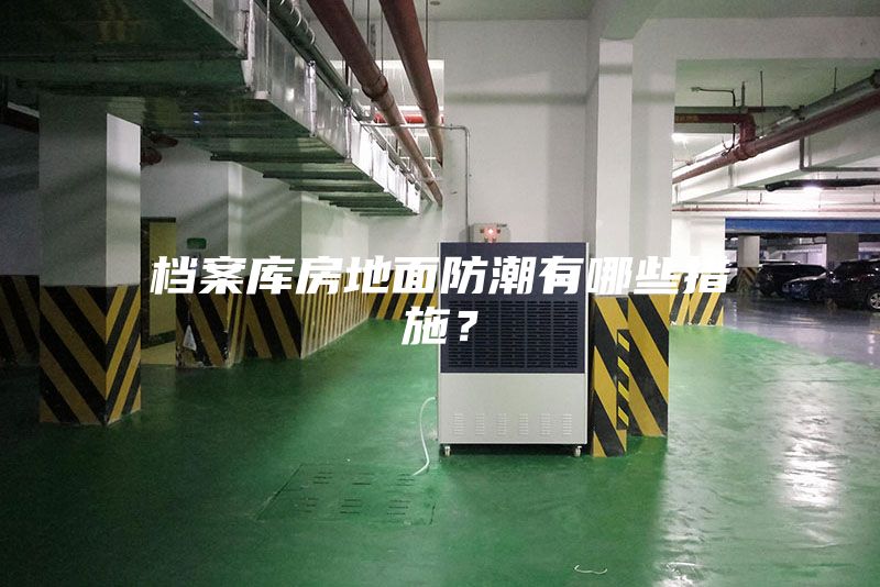 檔案庫(kù)房地面防潮有哪些措施？