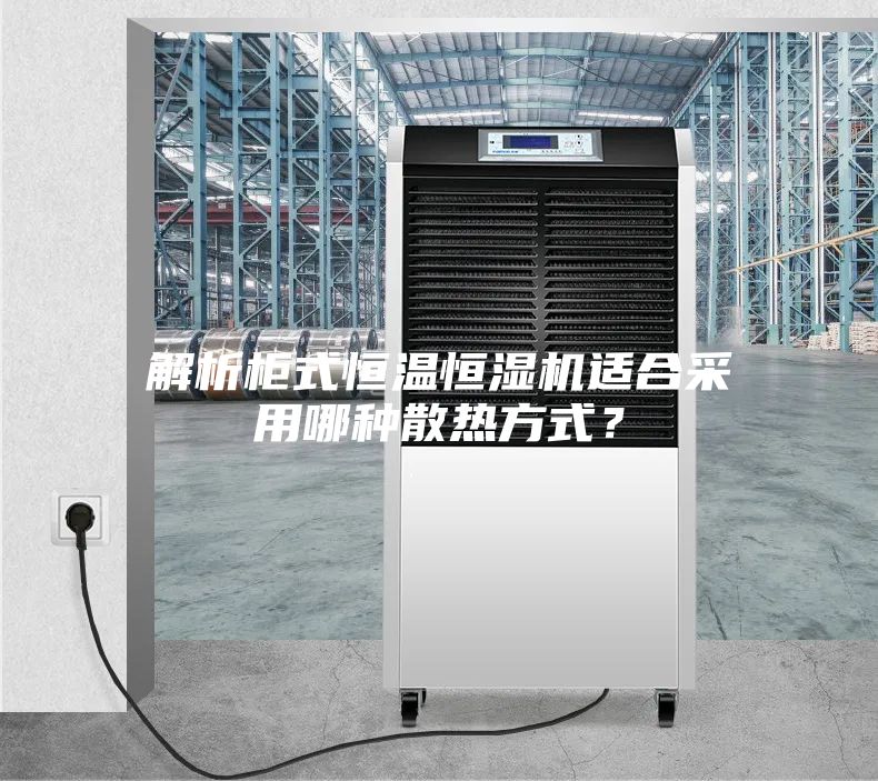 解析柜式恒溫恒濕機(jī)適合采用哪種散熱方式？