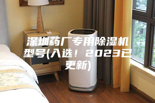 深圳藥廠專用除濕機型號(入選！2023已更新)