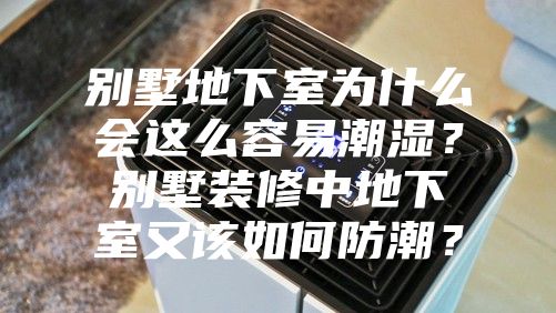 別墅地下室為什么會(huì)這么容易潮濕？別墅裝修中地下室又該如何防潮？