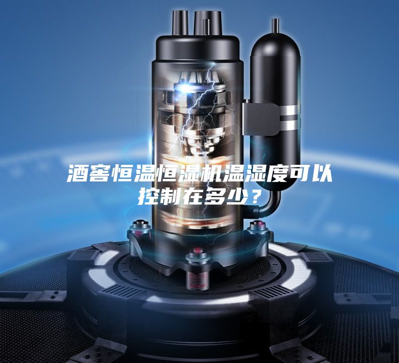 酒窖恒溫恒濕機(jī)溫濕度可以控制在多少？