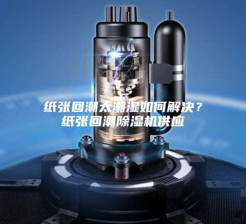 紙張回潮太潮濕如何解決？紙張回潮除濕機供應