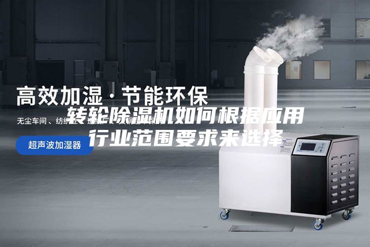 轉輪除濕機如何根據(jù)應用行業(yè)范圍要求來選擇