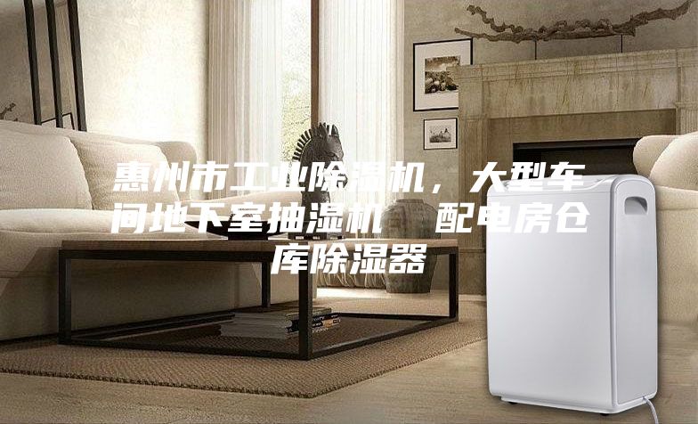 惠州市工業(yè)除濕機(jī)，大型車間地下室抽濕機(jī)  配電房倉庫除濕器