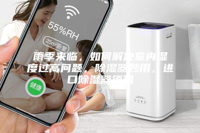雨季來(lái)臨，如何解決室內(nèi)濕度過(guò)高問(wèn)題，除濕器妙用，進(jìn)口除濕器須知