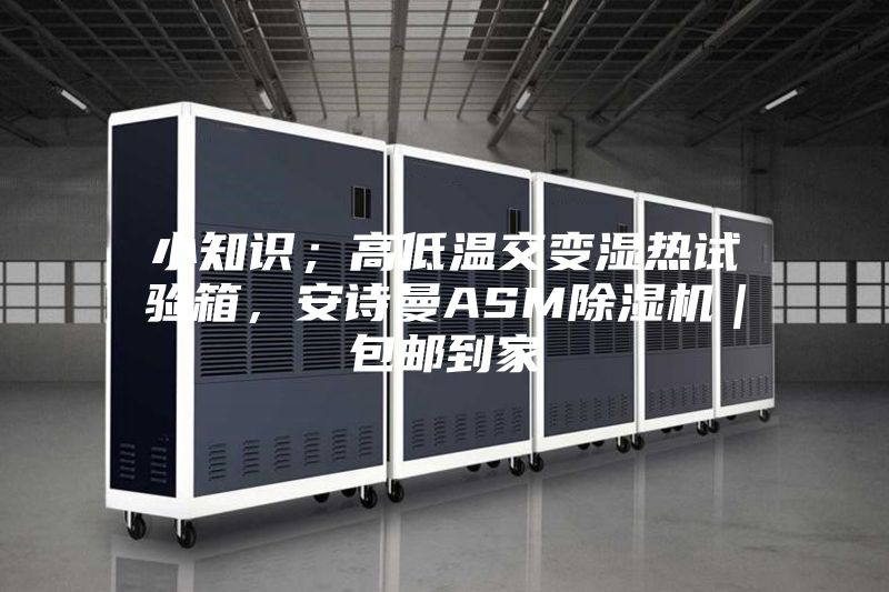 小知識；高低溫交變濕熱試驗箱，安詩曼ASM除濕機(jī)｜包郵到家