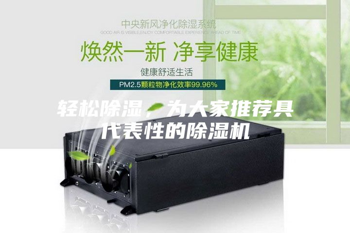 輕松除濕，為大家推薦具代表性的除濕機(jī)