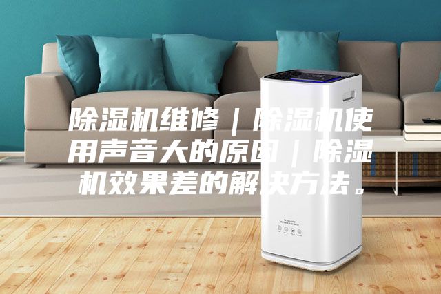 除濕機(jī)維修｜除濕機(jī)使用聲音大的原因｜除濕機(jī)效果差的解決方法。