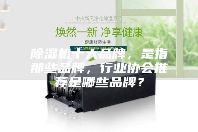 除濕機(jī)十大品牌，是指那些品牌，行業(yè)協(xié)會(huì)推薦是哪些品牌？