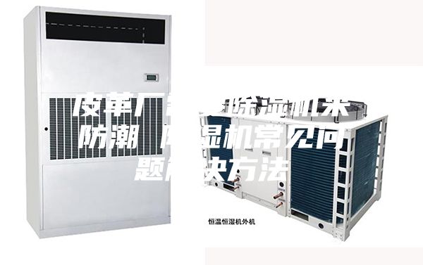 皮革廠需要除濕機(jī)來(lái)防潮 除濕機(jī)常見問題解決方法