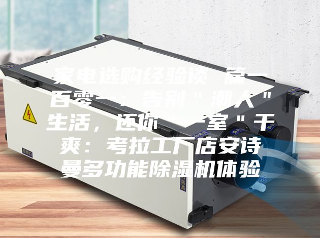 家電選購經(jīng)驗(yàn)談 篇一百零一：告別＂潮人＂生活，還你＂一室＂干爽：考拉工廠店安詩曼多功能除濕機(jī)體驗(yàn)