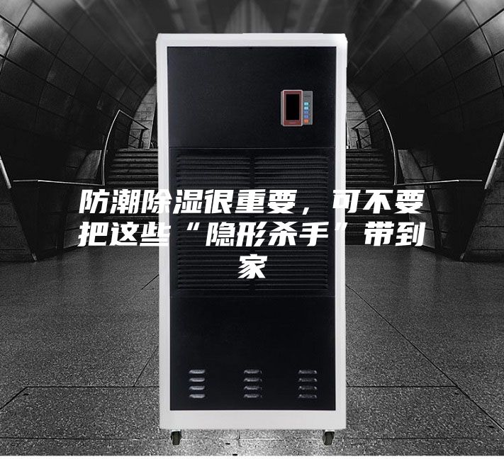 防潮除濕很重要，可不要把這些“隱形殺手”帶到家