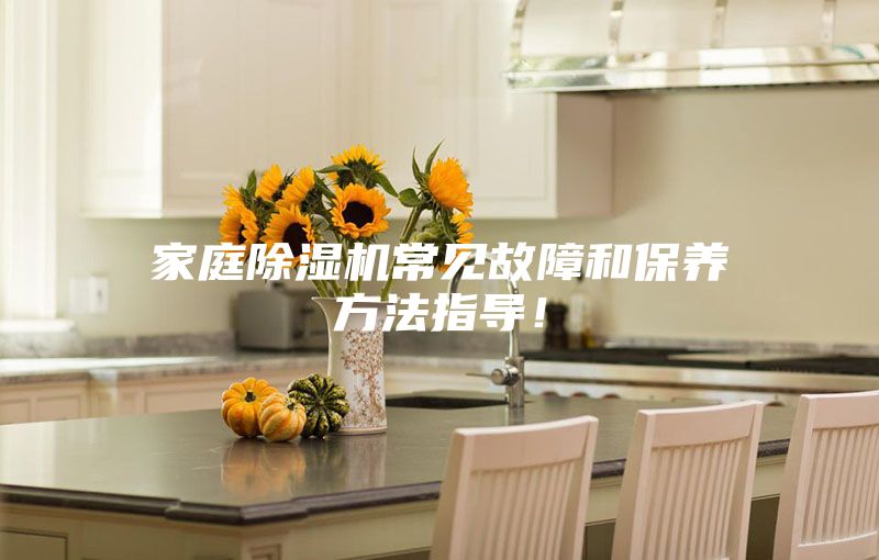 家庭除濕機常見故障和保養(yǎng)方法指導(dǎo)！