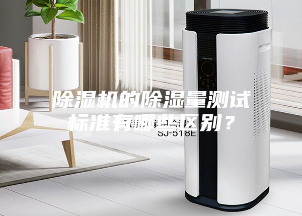 除濕機(jī)的除濕量測(cè)試標(biāo)準(zhǔn)有哪些區(qū)別？