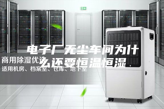 電子廠無(wú)塵車(chē)間為什么還要恒溫恒濕