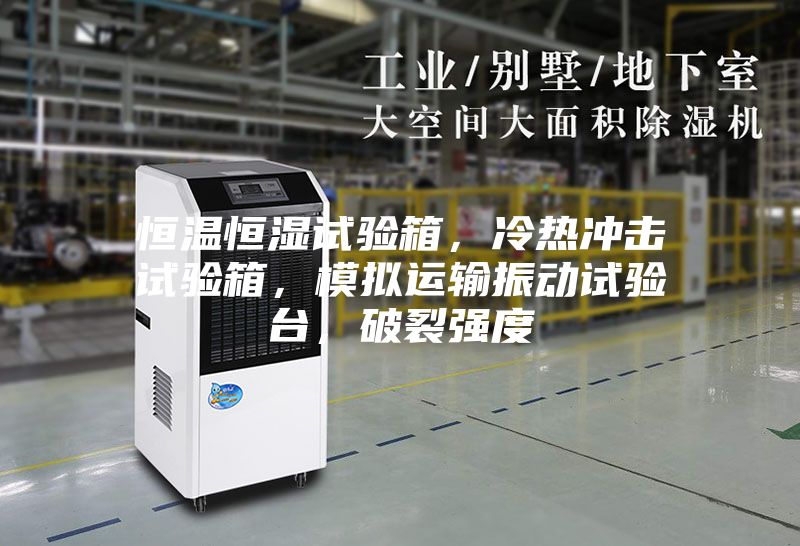 恒溫恒濕試驗(yàn)箱，冷熱沖擊試驗(yàn)箱，模擬運(yùn)輸振動(dòng)試驗(yàn)臺(tái)，破裂強(qiáng)度