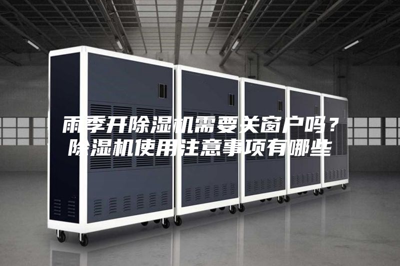 雨季開除濕機需要關(guān)窗戶嗎？除濕機使用注意事項有哪些