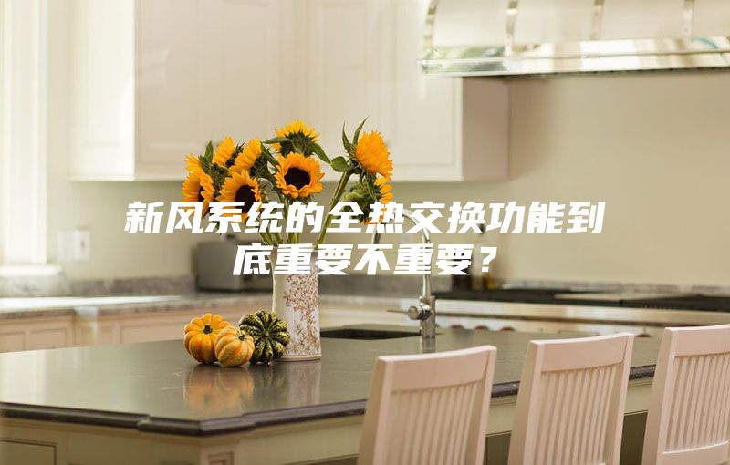 新風系統(tǒng)的全熱交換功能到底重要不重要？