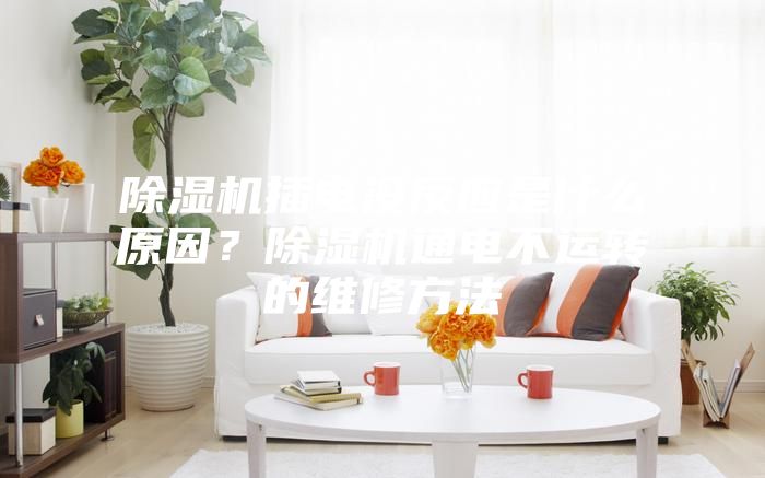 除濕機插電沒反應是什么原因？除濕機通電不運轉(zhuǎn)的維修方法