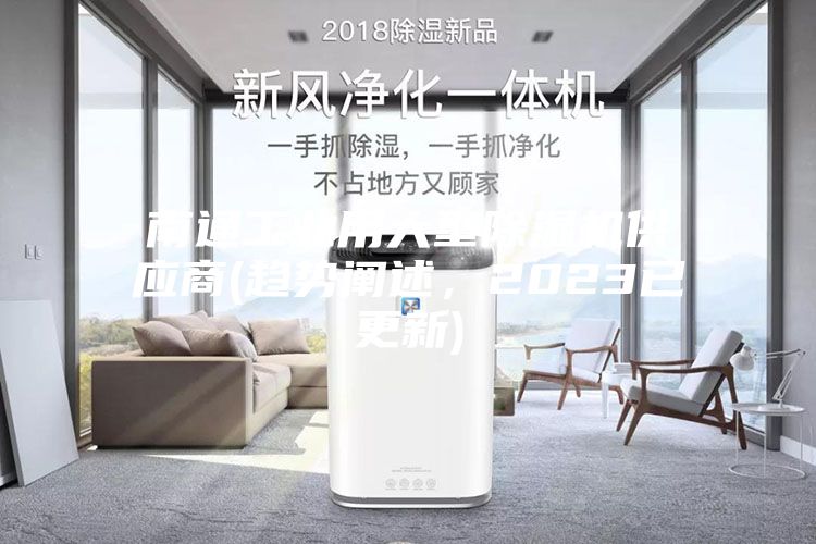 南通工業(yè)用大型除濕機供應商(趨勢闡述，2023已更新)