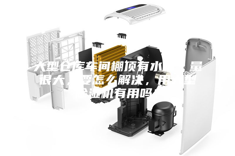大型倉庫車間棚頂有水珠，量很大，要怎么解決，用大型除濕機(jī)有用嗎？