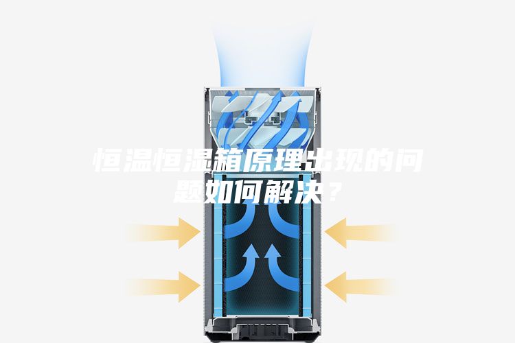 恒溫恒濕箱原理出現(xiàn)的問題如何解決？