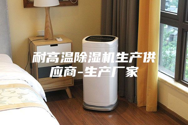 耐高溫除濕機生產(chǎn)供應商-生產(chǎn)廠家