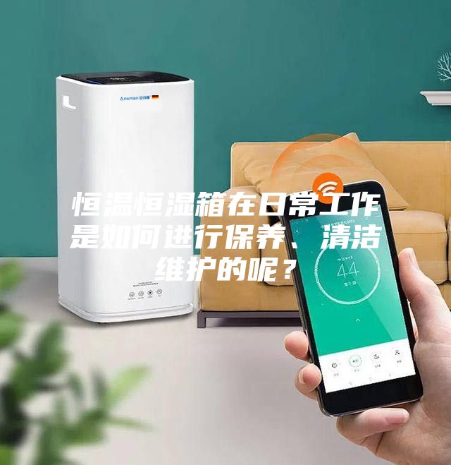 恒溫恒濕箱在日常工作是如何進(jìn)行保養(yǎng)、清潔維護(hù)的呢？