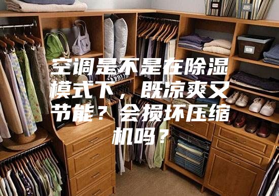 空調是不是在除濕模式下，既涼爽又節(jié)能？會損壞壓縮機嗎？
