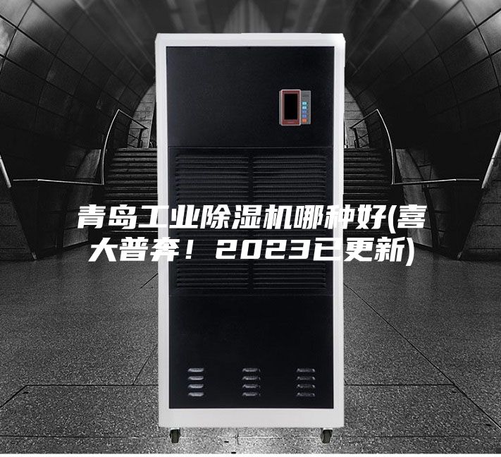 青島工業(yè)除濕機哪種好(喜大普奔！2023已更新)