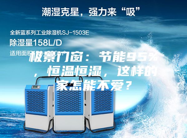 極景門窗：節(jié)能95%，恒溫恒濕，這樣的家怎能不愛？